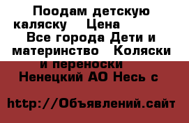 Поодам детскую каляску  › Цена ­ 3 000 - Все города Дети и материнство » Коляски и переноски   . Ненецкий АО,Несь с.